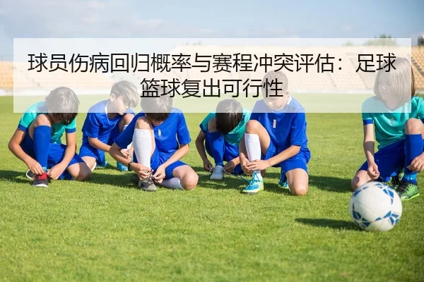 球员伤病回归概率与赛程冲突评估：足球篮球复出可行性