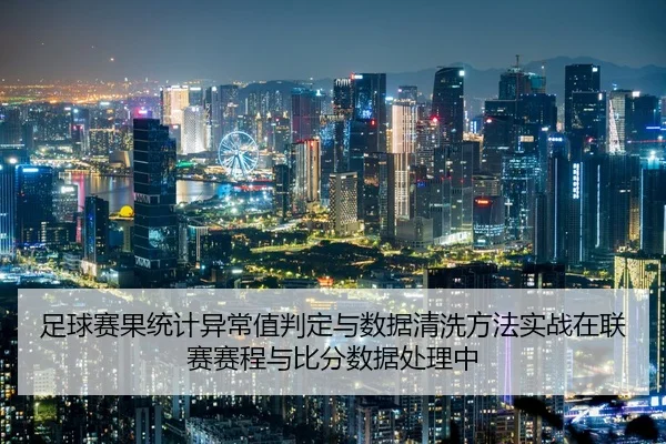 足球赛果统计异常值判定与数据清洗方法实战在联赛赛程与比分数据处理中